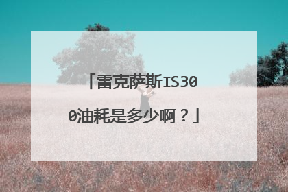 雷克萨斯IS300油耗是多少啊？