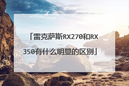 雷克萨斯RX270和RX350有什么明显的区别