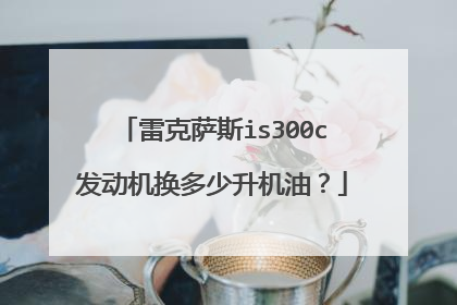 雷克萨斯is300c发动机换多少升机油？