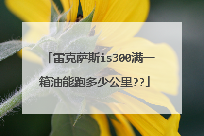 雷克萨斯is300满一箱油能跑多少公里??