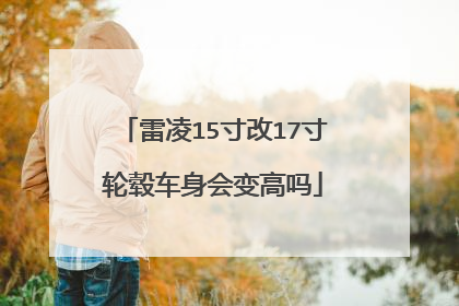 雷凌15寸改17寸轮毂车身会变高吗