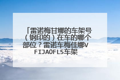 雷诺梅甘娜的车架号（钢印的）在车的哪个部位？雷诺车梅佳娜VFIJAOFL5车架号在车的哪个部位？
