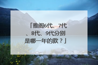 雅阁6代、7代、8代、9代分别是哪一年的款？
