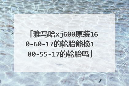 雅马哈xj600原装160-60-17的轮胎能换180-55-17的轮胎吗
