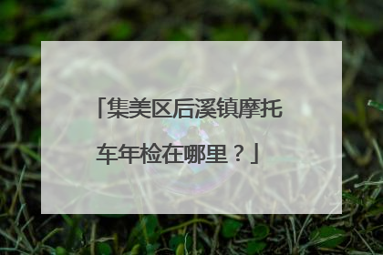 集美区后溪镇摩托车年检在哪里？