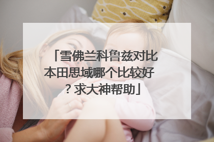 雪佛兰科鲁兹对比本田思域哪个比较好？求大神帮助