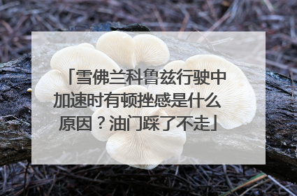 雪佛兰科鲁兹行驶中加速时有顿挫感是什么原因？油门踩了不走