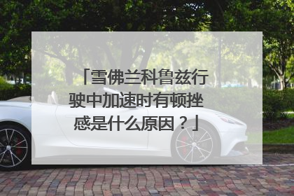 雪佛兰科鲁兹行驶中加速时有顿挫感是什么原因？