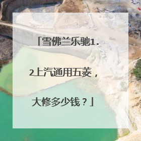 雪佛兰乐驰1.2上汽通用五菱，大修多少钱？