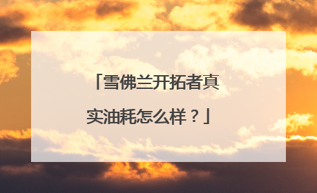 雪佛兰开拓者真实油耗怎么样？