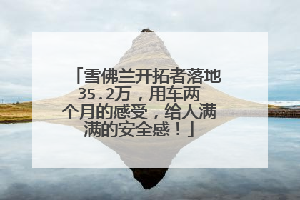 雪佛兰开拓者落地35.2万，用车两个月的感受，给人满满的安全感！