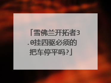 雪佛兰开拓者3.0挂四驱必须的把车停平吗?