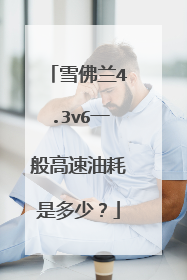 雪佛兰4.3v6一般高速油耗是多少？