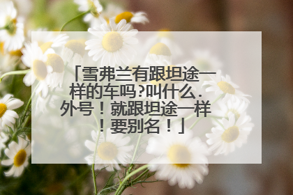 雪弗兰有跟坦途一样的车吗?叫什么.外号！就跟坦途一样！要别名！