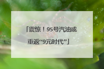 震惊！95号汽油或重返“9元时代”