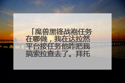 魔兽黑锋战袍任务在哪做，我在达拉然平台接任务他咋把我搞索拉查去了。拜托各位了 3Q