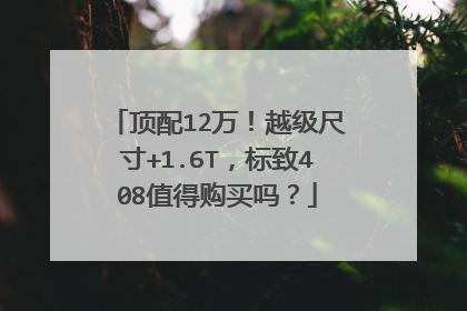 顶配12万！越级尺寸+1.6T，标致408值得购买吗？