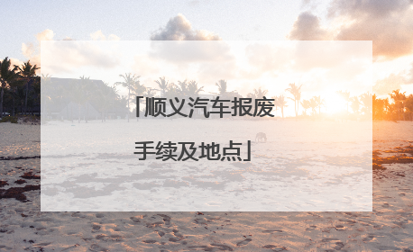 顺义汽车报废手续及地点