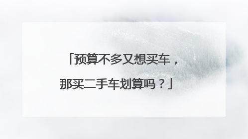 预算不多又想买车，那买二手车划算吗？