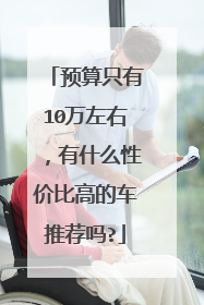预算只有10万左右，有什么性价比高的车推荐吗?