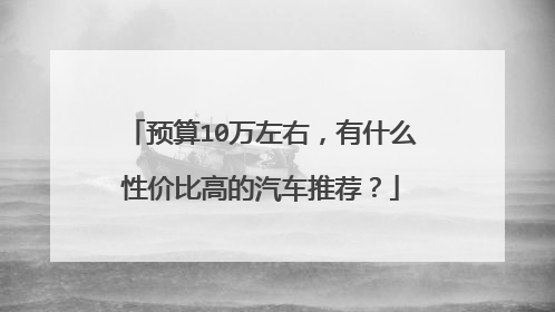 预算10万左右，有什么性价比高的汽车推荐？