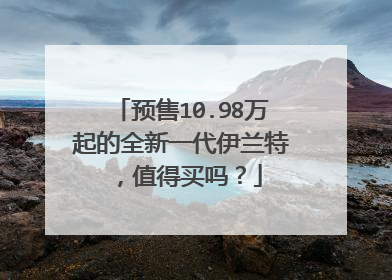 预售10.98万起的全新一代伊兰特，值得买吗？
