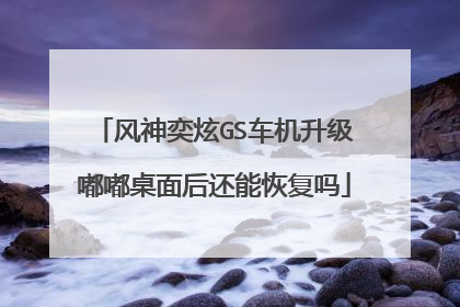 风神奕炫GS车机升级嘟嘟桌面后还能恢复吗