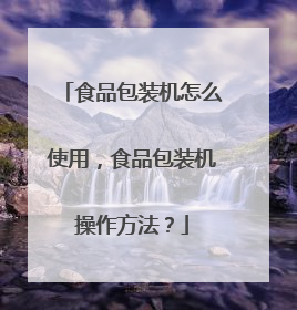 食品包装机怎么使用，食品包装机操作方法？