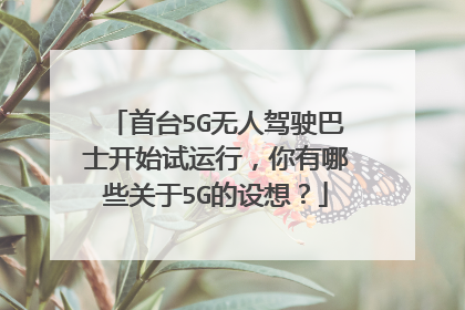 首台5G无人驾驶巴士开始试运行，你有哪些关于5G的设想？