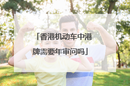 香港机动车中港牌需要年审问吗