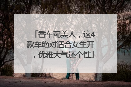 香车配美人，这4款车绝对适合女生开，优雅大气还个性