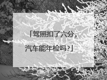驾照扣了六分,汽车能年检吗?