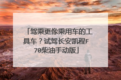 驾乘更像乘用车的工具车？试驾长安凯程F70柴油手动版