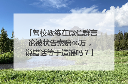 驾校教练在微信群言论被状告索赔46万，说错话等于造谣吗？