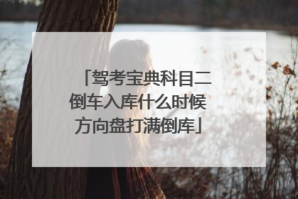 驾考宝典科目二倒车入库什么时候方向盘打满倒库