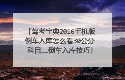 驾考宝典2016手机版 倒车入库怎么看30公分 科目二倒车入库技巧