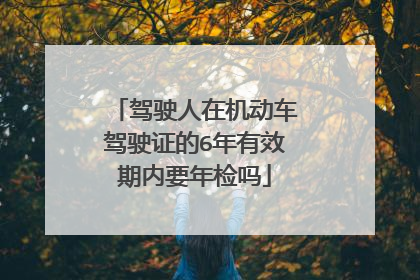 驾驶人在机动车驾驶证的6年有效期内要年检吗