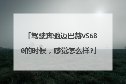 驾驶奔驰迈巴赫VS680的时候，感觉怎么样?
