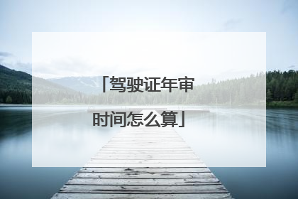 驾驶证年审时间怎么算