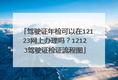 驾驶证年检可以在12123网上办理吗？12123驾驶证检证流程图
