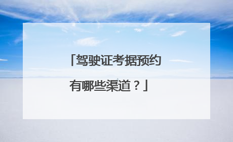 驾驶证考据预约有哪些渠道？