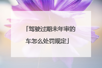 驾驶过期未年审的车怎么处罚规定