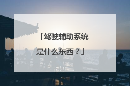 驾驶辅助系统是什么东西？