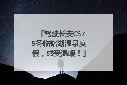 驾驶长安CS75冬临铭湖温泉度假，感受温暖！