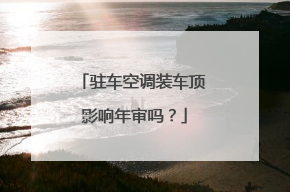 驻车空调装车顶影响年审吗？