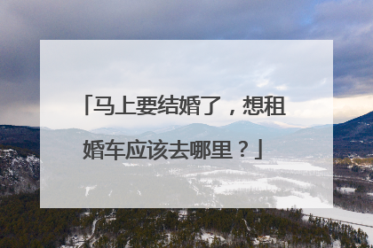 马上要结婚了，想租婚车应该去哪里？