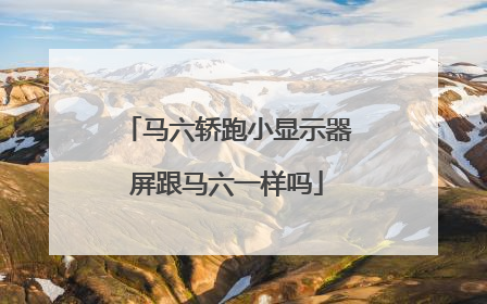 马六轿跑小显示器屏跟马六一样吗