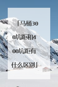 马桶300坑距和400坑距有什么区别
