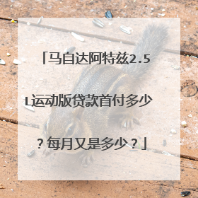 马自达阿特兹2.5L运动版贷款首付多少？每月又是多少？