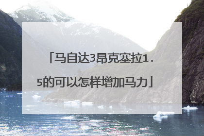 马自达3昂克塞拉1.5的可以怎样增加马力